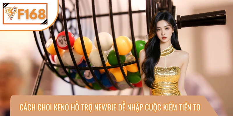 Cách Chơi Keno Hỗ Trợ Newbie Dễ Nhập Cuộc Kiếm Tiền To