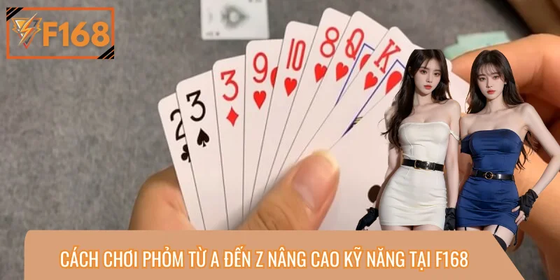 Cách Chơi Phỏm Từ A Đến Z Nâng Cao Kỹ Năng Tại F168
